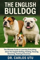 THE ENGLISH BULLDOG: The Ultimate Guide to Learning Everything about the English Bulldog: Feeding, Housing, Grooming, Training & Exercise B0FVF8RCXX Book Cover