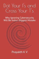 Dot Your I's and Cross Your T's: Why Ignoring Cybersecurity Will Be India's Biggest Mistake 1679260421 Book Cover