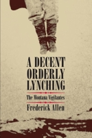 A Decent, Orderly Lynching: The Montana Vigilantes 0806140380 Book Cover