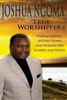 True Worshippers: Characteristics of God's People That Worship Him in Spirit and Truth 0692373683 Book Cover