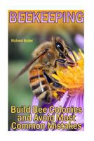 Beekeeping: Build Bee Colonies and Avoid Most Common Mistakes: (The Beekeepers Handbook, Beekeeping Guide) (The Beekeepers Bible) 1977872662 Book Cover