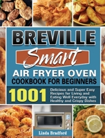 Breville Smart Air Fryer Oven Cookbook for Beginners: 1001 Delicious and Super Easy Recipes for Living and Eating Well Everyday with Healthy and Crispy Dishes 1801241066 Book Cover