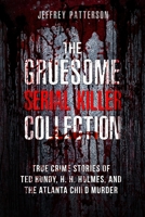 The Gruesome Serial Killer Collection: True Crime Stories of Ted Bundy, H. H. Holmes, and The Atlanta Child Murders B08SPFCSV7 Book Cover