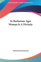 In Barbarous Ages Woman Is A Divinity 142536201X Book Cover