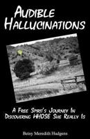 Audible Hallucinations: A Free Spirit's Journey in Discovering Whose She Really Is 1469965615 Book Cover