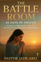 THE BATTLE ROOM: 40 DAYS PRAYER TO SHIELD, STRENGTHEN, SPEAK LIFE, AND KEEP MY HUSBAND FROM HOME BREAKERS B0FL7XQPY4 Book Cover