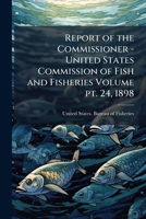 Report of the Commissioner - United States Commission of Fish and Fisheries Volume pt. 24, 1898 1149116803 Book Cover