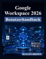 Google Workspace 2026 Benutzerhandbuch: Eine vollständige Schritt-für-Schritt-Anleitung für Gmail, Docs, Sheets, Gemini AI, Zusammenarbeit und Produktivität (German Edition) B0H4VWJ4D3 Book Cover