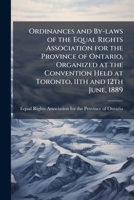 Ordinances and by-laws of the Equal Rights Association for the Province of Ontario, organized at the convention held at Toronto, 11th and 12th June, 1889 1175574430 Book Cover