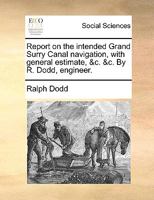Report on the intended Grand Surry Canal navigation, with general estimate, &c. &c. By R. Dodd, engineer. 1170441262 Book Cover