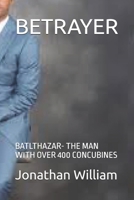 BETRAYER: BATLTHAZAR- THE MAN WITH OVER 400 CONCUBINES B0DRLM59SF Book Cover