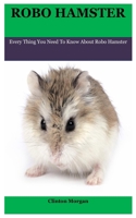 Robo Hamster: Every Thing You Need To Know About Robo Hamster B08TFLVVLL Book Cover