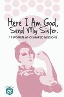 Here I am God, Send my Sister: 11 Women Who Shaped Missions 0578400057 Book Cover