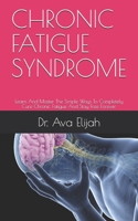 CHRONIC FATIGUE SYNDROME: Learn And Master The Simple Ways To Completely Cure Chronic Fatigue And Stay Free Forever B099BV62PX Book Cover