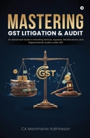 MASTERING GST LITIGATION AND AUDIT: An Advanced Guide to Handling Notices, Appeals, Rectifications, and Departmental Audits Under GST B0GGHFYHBL Book Cover