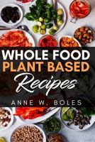 Plant Based Whole Food Recipes: Beginner's Cookbook to Healthy Plant-Based Eating 1792820836 Book Cover