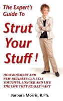 The Expert's Guide To Strut Your Stuff!: How Boomers And New Retirees Can Stay Youthful Longer And Live The Life They Really Want 1502428474 Book Cover