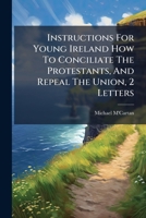Instructions For Young Ireland How To Conciliate The Protestants, And Repeal The Union, 2 Letters 1286293049 Book Cover