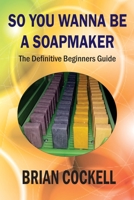 So You Wanna Be a Soapmaker 1777111803 Book Cover