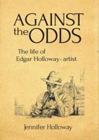 Against thel Odds: The Life of Edgar Hollway - Artist 1908326565 Book Cover