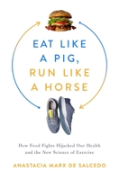 Eat Like a Pig, Run Like a Horse: How Food Fights Hijacked Our Health and the New Science of Exercise 1643138359 Book Cover