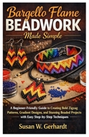 Bargello Flame Beadwork Made Simple: A Beginner-Friendly Guide to Creating Bold Zigzag Patterns, Gradient Designs, and Stunning Beaded Projects with Easy Step-by-Step Techniques B0GXP9RLX1 Book Cover