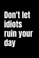 Don't Let Idiots Ruin Your Day: Black 120 Pages 6x9 Lined Notebook 169514371X Book Cover