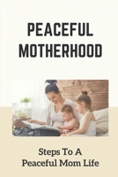 Peaceful Motherhood: Steps To A Peaceful Mom Life: Peaceful Mama B099JLQ4NG Book Cover