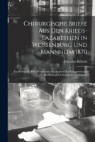 Chirurgische Briefe Aus Den Kriegs-Lazarethen in Weissenburg Und Mannheim 1870: Ein Beitrag Zu Den Wichtigsten Abschnitten Der Kriegschirurgie Mit Besonderer Rücksicht Auf Statistik 1017377731 Book Cover