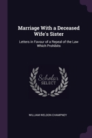 Marriage With a Deceased Wife's Sister: Letters in Favour of a Repeal of the Law Which Prohibits 1377952509 Book Cover