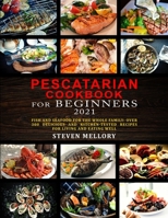 Pescatarian Cookbook for Beginners 2021: Fish and Seafood for the whole family: Over 300 Delicious and Kitchen-Tested Recipes for Living and Eating Well 180208536X Book Cover