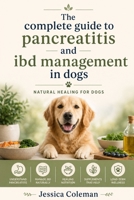 The complete guide to pancreatitis and IBD management in dogs: Natural healing for dogs B0GZ7FLXTQ Book Cover