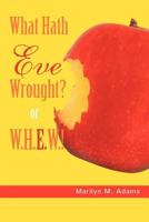 What Hath Eve Wrought? or W.H.E.W.! 1463446748 Book Cover