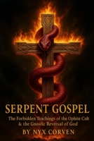 Serpent Gospel: The Forbidden Teachings of the Ophite Cult & the Gnostic Reversal of God B0FG25S4SD Book Cover