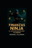 FINANZAS NINJA: El arte de multiplicar tu dinero: Guía práctica para ahorrar, invertir e incrementar tus ingresos sin importar tu nivel financiero B0FTMWJ766 Book Cover