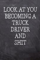 Look At You Becoming A Truck Driver And Shit: College Ruled Notebook 120 Lined Pages 6 x 9 Inches Perfect Funny Gag Gift Joke Journal, Diary, Subject Composition Book With A Soft And Sturdy Matte Chal 1078167060 Book Cover