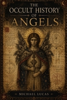 The Occult History Of Angels: Enochian Mysteries, Celestial Hierarchies, and the Spirits Between God and Man B0H49RLZBN Book Cover
