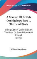 A Manual Of British Ornithology, Part 1, The Land Birds: Being A Short Description Of The Birds Of Great Britain And Ireland 1168086272 Book Cover