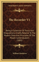 The Recorder V1: Being A Collection Of Tracts And Disquisitions, Chiefly Relative To The Modern State And Principles Of The People Called Quakers 1167222512 Book Cover
