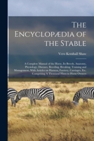 The encyclopædia of the stable: a complete manual of the horse, its breeds, anatomy, physiology, diseases, breeding, breaking, training and ... comprising a thousand hints to horse owners 1016350139 Book Cover
