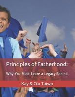 Principles of Fatherhood: Why You Must Leave a Legacy Behind. 1795865083 Book Cover