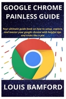 Google Chrome Painless Guide: Your ultimate guide book on how to setup, explore, and master your google chrome with helpful tips and tricks like a pro 1679951998 Book Cover