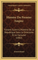 Histoire Du Premier Empire. Suite A L'Histoire de La Ra(c)Publique Sous Le Directoire Et Le Consulat 2013408773 Book Cover