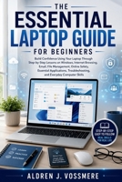 The Essential Laptop Guide for Beginners: Build Confidence Using Your Laptop Through Step-by-Step Lessons on Windows, Internet Browsing, Email, File Management, Online Safety, Essential Applications, B0HBZ715Z7 Book Cover