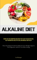 Alkaline Diet: Recipes That Are Scrumptious And Advice That Is Easy To Follow That Will Help You Maintain A Healthy PH Level And Increase Your ... Your Digestion, And Give You More Energy) 1837879842 Book Cover