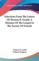 Selections From The Letters Of Thomas B. Gould, A Minister Of The Gospel In The Society Of Friends 1163118842 Book Cover