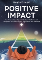 Positive Impact: The Purpose Launchpad mindset and the framework to improve your startup, your organization, and the world 8468568902 Book Cover