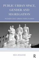 Public Urban Space, Gender and Segregation: Women-Only Urban Parks in Iran 113860111X Book Cover