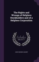 The Rights and Wrongs of Helpless Stockholders and of a Helpless Corporation 1358352690 Book Cover