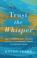Trust the Whisper: How Answering Quiet Callings Inspires Extraordinary Stories of Ordinary Grace 1540904199 Book Cover